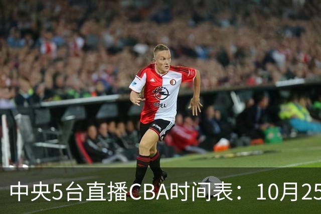 中央5台直播CBA时间表：10月25日CCTV5直播辽宁VS新疆冲击四连胜