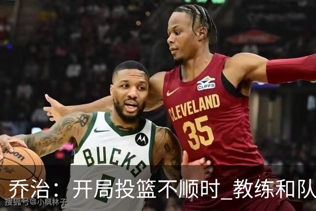 乔治：开局投篮不顺时 教练和队友都告诉我要继续出手
