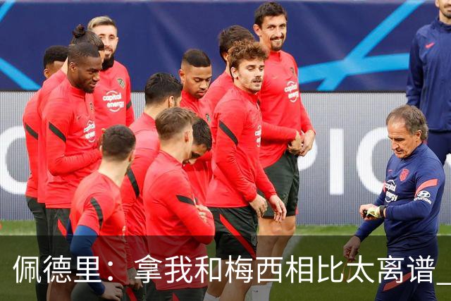 佩德里：拿我和梅西相比太离谱 他的成就不可能复制