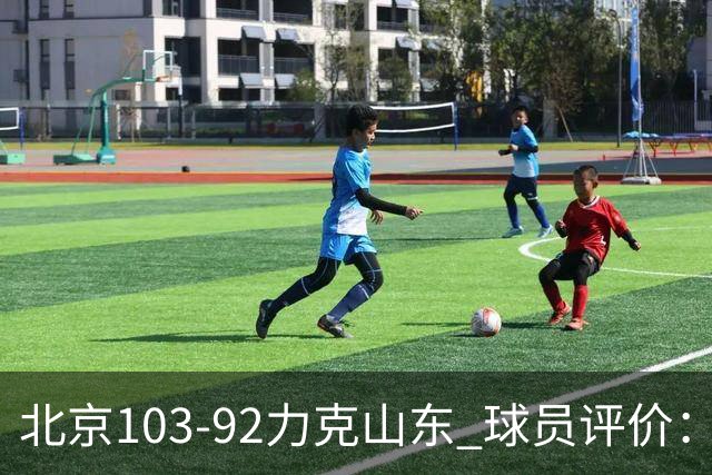 北京103-92力克山东 球员评价：4人优秀，4人及格，2人低迷