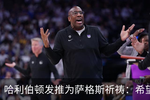 哈利伯顿发推为萨格斯祈祷：希望不要太严重