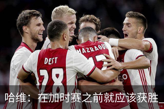 哈维：在加时赛之前就应该获胜 我们必须吸取教训