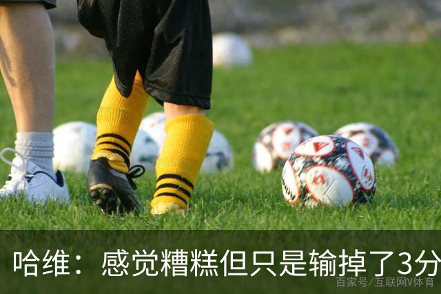 哈维：感觉糟糕但只是输掉了3分 欧冠的情况更不幸