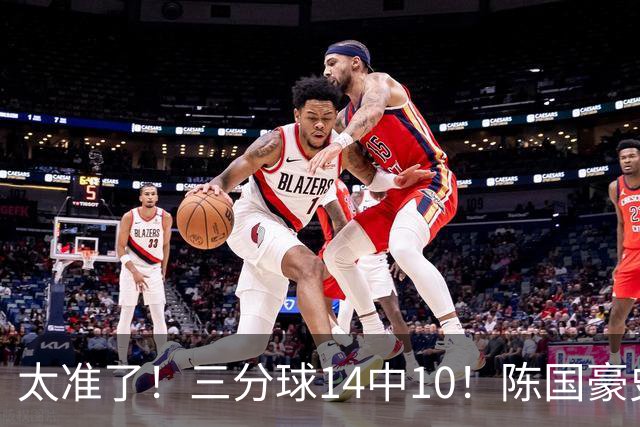 太准了！三分球14中10！陈国豪史诗级进化
