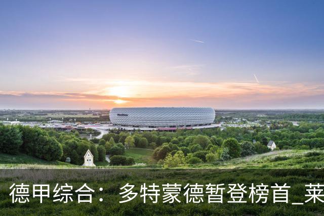 德甲综合：多特蒙德暂登榜首 莱比锡主场大胜