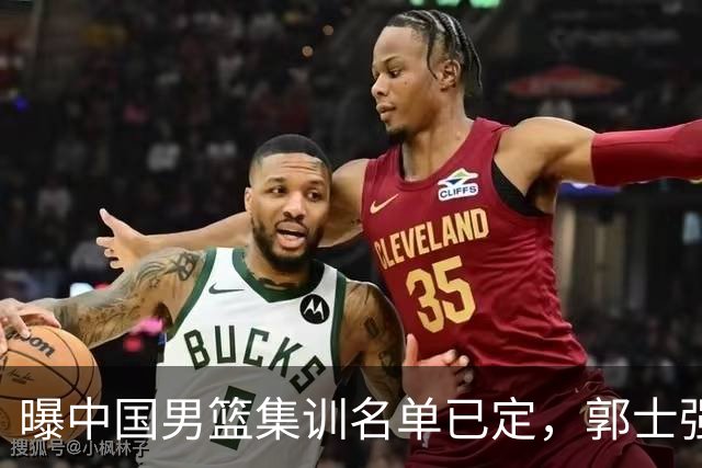 曝中国男篮集训名单已定，郭士强为世界杯搏一把，盲猜12人都有谁