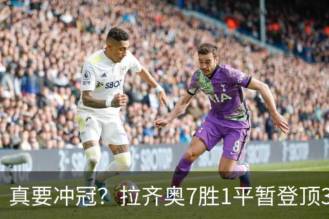 真要冲冠？拉齐奥7胜1平暂登顶3分领跑，加8单线带队平米兰斩尤文