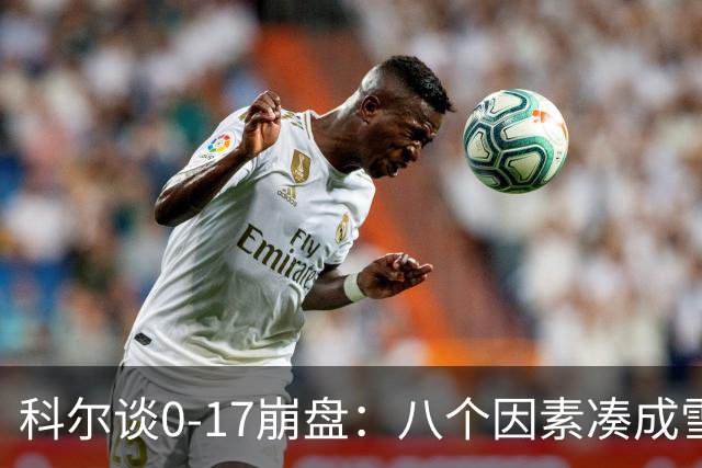 科尔谈0-17崩盘：八个因素凑成雪崩，一个不发生都能赢