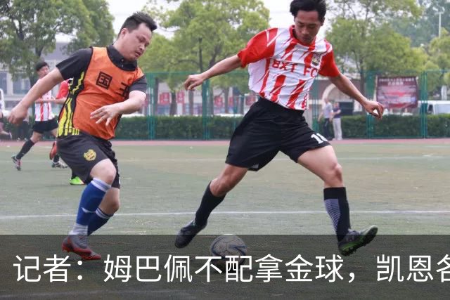 记者：姆巴佩不配拿金球，凯恩各方面都超过了他