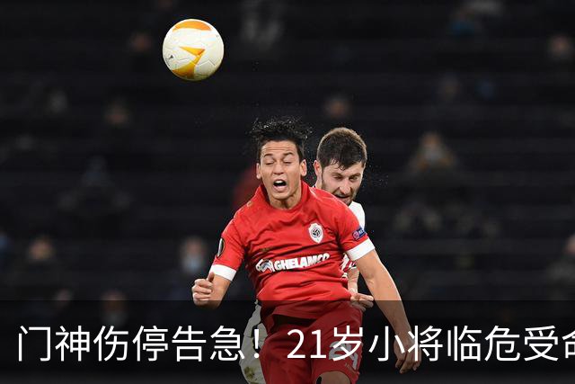 门神伤停告急！21岁小将临危受命，切尔西德比首秀能否顶住热刺猛攻？
