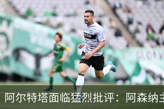 阿尔特塔面临猛烈批评：阿森纳主帅暗示对马克斯·道曼说了什么
