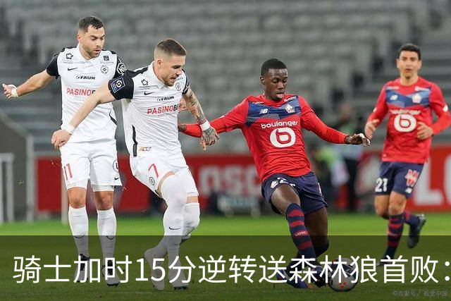 骑士加时15分逆转送森林狼首败：华子47分赛季新高 哈登22+9绝平球