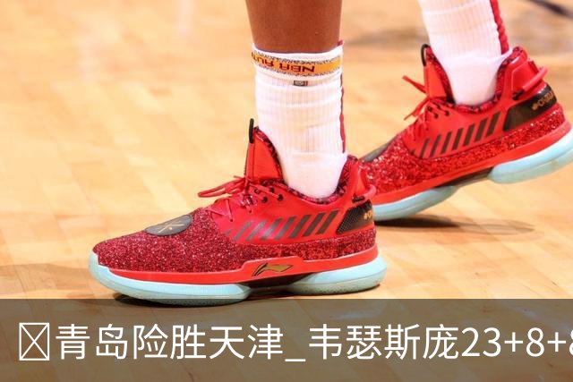 🏀青岛险胜天津 韦瑟斯庞23+8+8 王睿泽17分 尼克斯28分