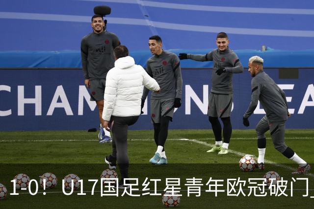 1-0！U17国足红星青年欧冠破门 中国历史第一人 下个月参加世界杯