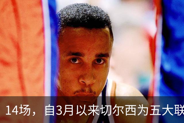 14场，自3月以来切尔西为五大联赛球队各项赛事输球场次最多
