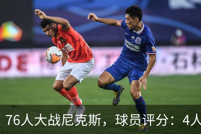 76人大战尼克斯，球员评分：4人完美、4人达标、1人有瑕疵