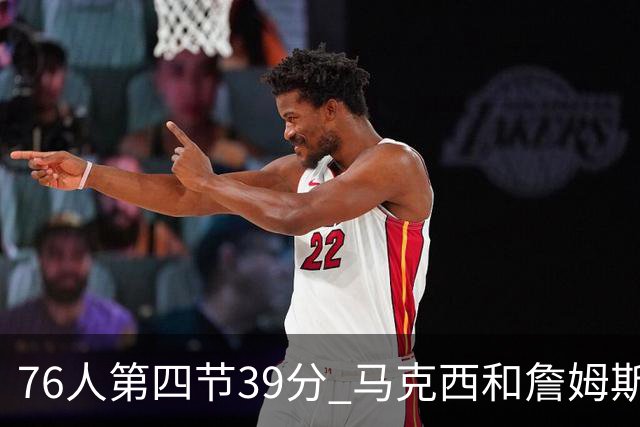 76人第四节39分 马克西和詹姆斯得到或助攻了其中32分占82%
