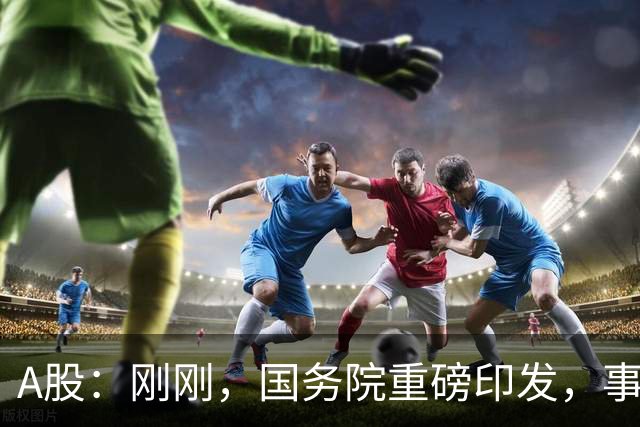A股：刚刚，国务院重磅印发，事关人工智能！下周一将迎来新行情