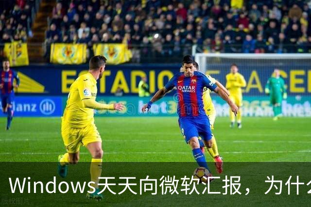 Windows天天向微软汇报，为什么关不掉？